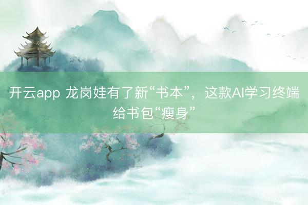 開云app 龍崗?fù)抻辛诵隆皶尽保@款A(yù)I學(xué)習(xí)終端給書包“瘦身”