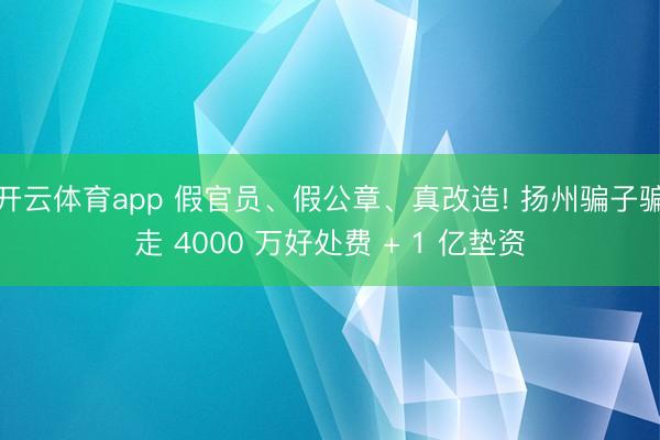 開云體育app 假官員、假公章、真改造! 揚州騙子騙走 4000 萬好處費 + 1 億墊資