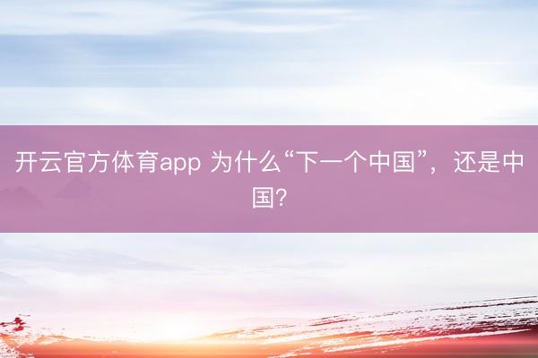 開(kāi)云官方體育app 為什么“下一個(gè)中國(guó)”,還是中國(guó)?
