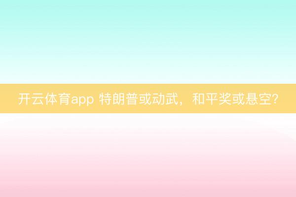 開云體育app 特朗普或動武，和平獎或懸空？