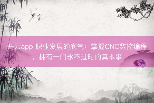 開云app 職業發展的底氣：掌握CNC數控編程，擁有一門永不過時的真本事
