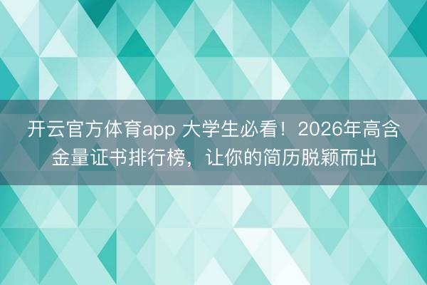 開(kāi)云官方體育app 大學(xué)生必看！2026年高含金量證書(shū)排行榜，讓你的簡(jiǎn)歷脫穎而出