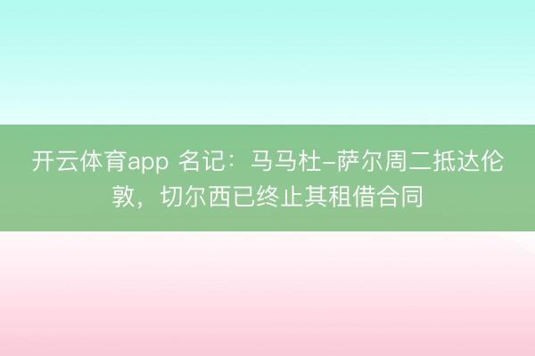 開(kāi)云體育app 名記：馬馬杜-薩爾周二抵達(dá)倫敦，切爾西已終止其租借合同