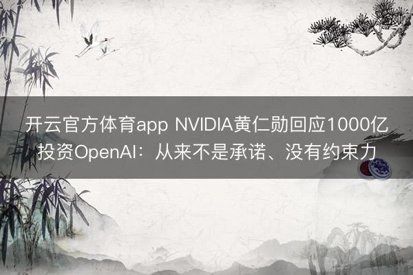 開云官方體育app NVIDIA黃仁勛回應(yīng)1000億投資OpenAI：從來(lái)不是承諾、沒有約束力
