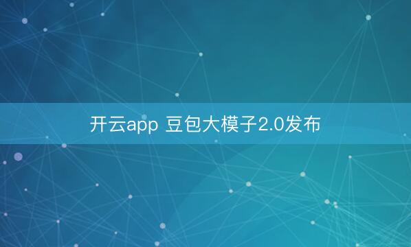 開云app 豆包大模子2.0發(fā)布
