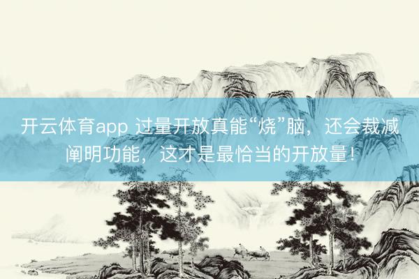 開云體育app 過量開放真能“燒”腦,還會裁減闡明功能,這才是最恰當?shù)拈_放量!