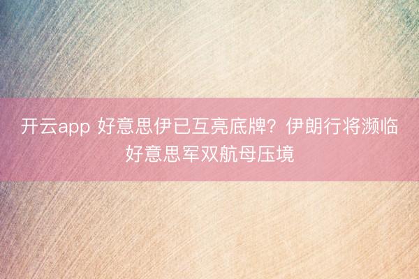 開云app 好意思伊已互亮底牌？伊朗行將瀕臨好意思軍雙航母壓境