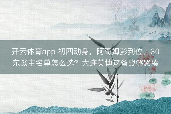 開云體育app 初四動(dòng)身,阿奇姆彭到位,30東談主名單怎么選?大連英博這備戰(zhàn)夠緊湊
